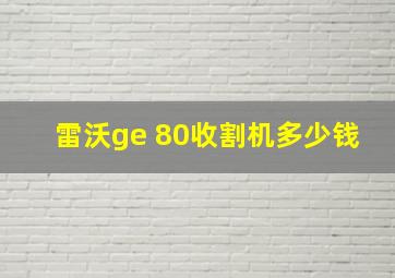 雷沃ge 80收割机多少钱